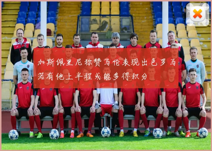 加斯佩里尼称赞马伦表现出色罗马若有他上半程或能多得积分