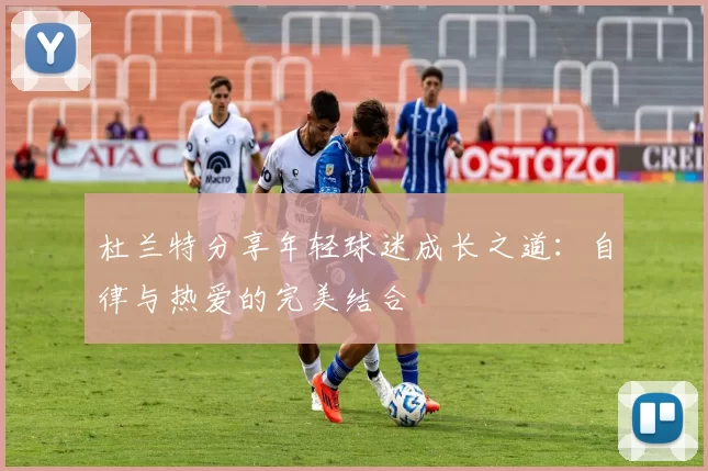 杜兰特分享年轻球迷成长之道：自律与热爱的完美结合