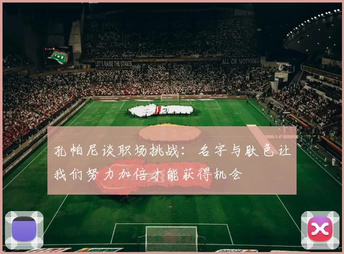 孔帕尼谈职场挑战：名字与肤色让我们努力加倍才能获得机会