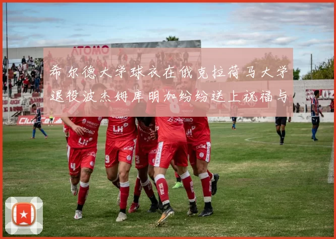 希尔德大学球衣在俄克拉荷马大学退役波杰姆库明加纷纷送上祝福与敬意