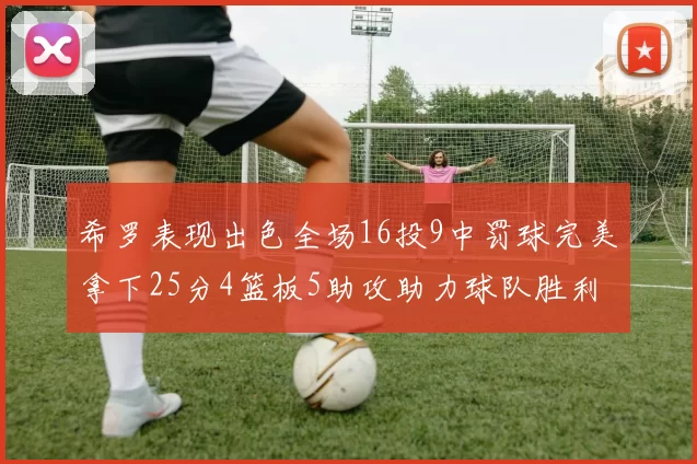 希罗表现出色全场16投9中罚球完美拿下25分4篮板5助攻助力球队胜利