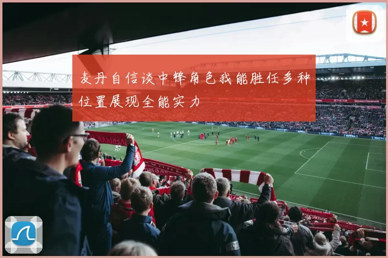 麦丹自信谈中锋角色我能胜任多种位置展现全能实力