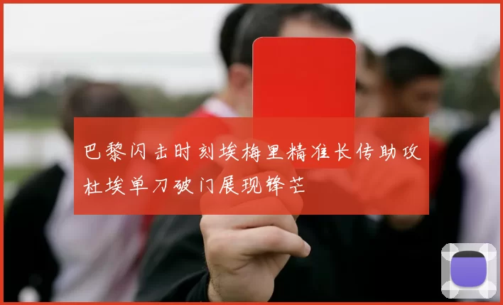 巴黎闪击时刻埃梅里精准长传助攻杜埃单刀破门展现锋芒