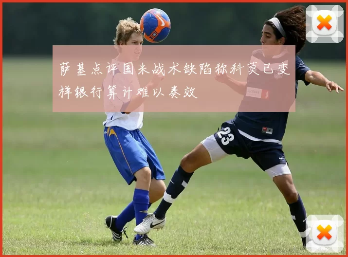 萨基点评国米战术缺陷称科莫已变样银行算计难以奏效