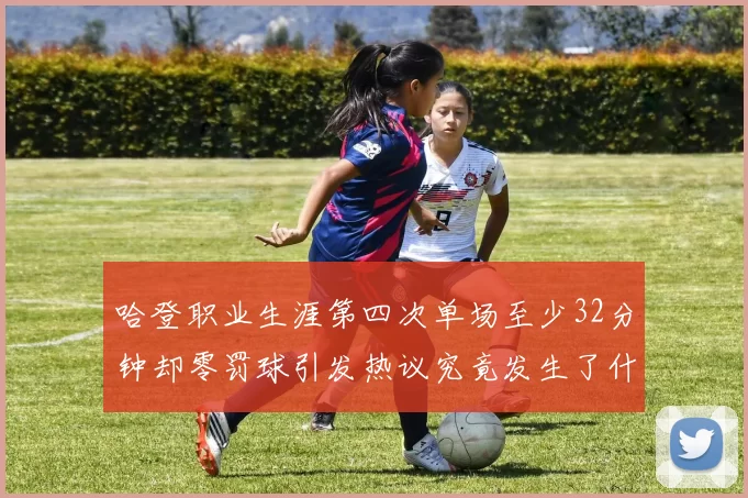 哈登职业生涯第四次单场至少32分钟却零罚球引发热议究竟发生了什么