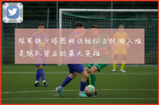 绿军缺少塔图姆仍轻松击败湖人谁是球队背后的最大英雄