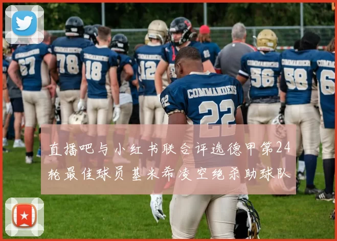 直播吧与小红书联合评选德甲第24轮最佳球员基米希凌空绝杀助球队赢得国家德比