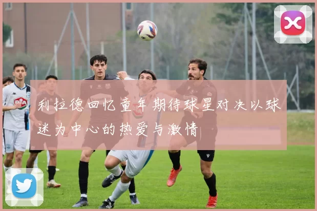 利拉德回忆童年期待球星对决以球迷为中心的热爱与激情