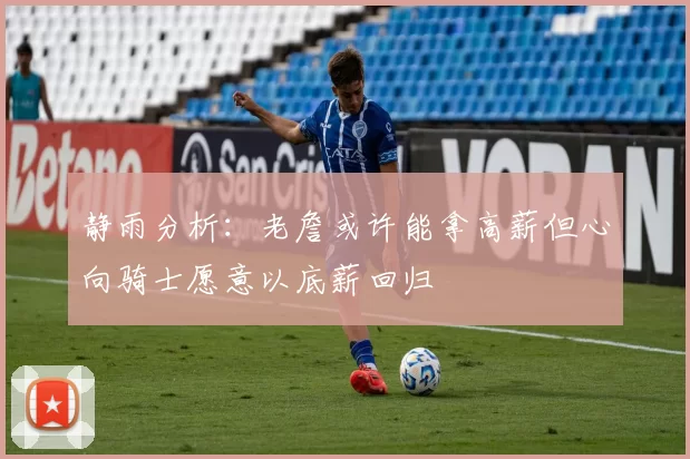 静雨分析：老詹或许能拿高薪但心向骑士愿意以底薪回归