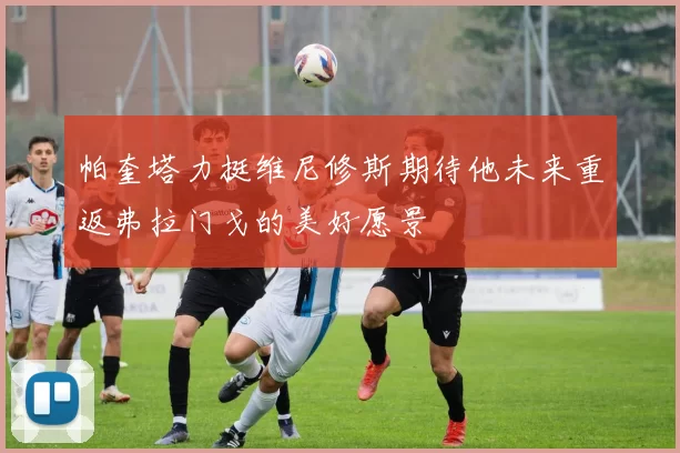 帕奎塔力挺维尼修斯期待他未来重返弗拉门戈的美好愿景