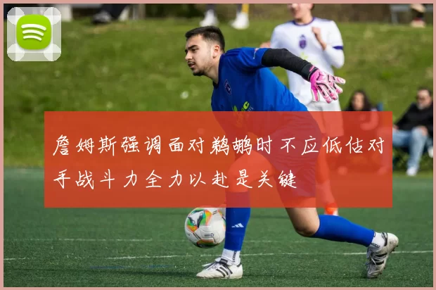 詹姆斯强调面对鹈鹕时不应低估对手战斗力全力以赴是关键
