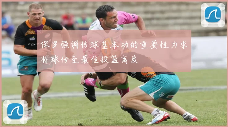 保罗强调传球基本功的重要性力求将球传至最佳投篮高度